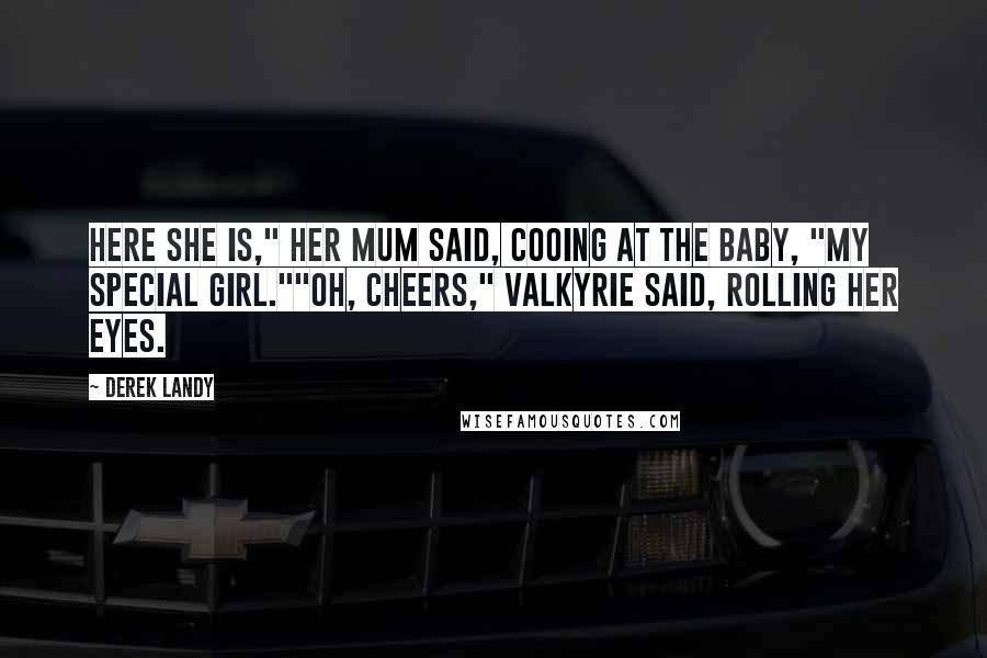 Derek Landy Quotes: Here she is," her mum said, cooing at the baby, "my special girl.""Oh, cheers," Valkyrie said, rolling her eyes.