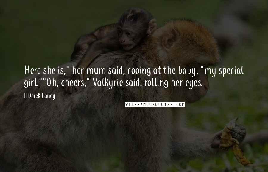 Derek Landy Quotes: Here she is," her mum said, cooing at the baby, "my special girl.""Oh, cheers," Valkyrie said, rolling her eyes.