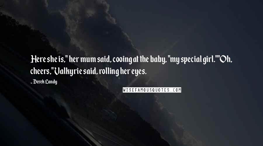 Derek Landy Quotes: Here she is," her mum said, cooing at the baby, "my special girl.""Oh, cheers," Valkyrie said, rolling her eyes.