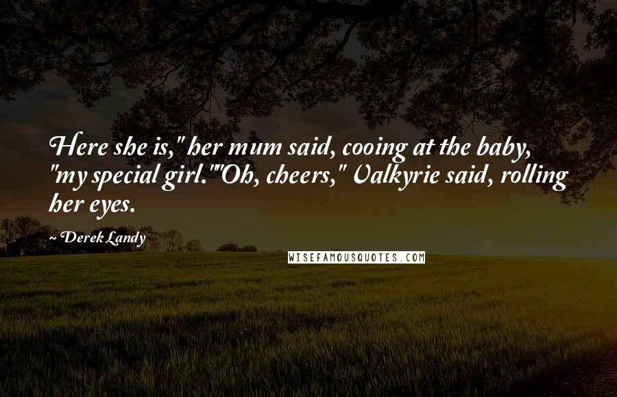 Derek Landy Quotes: Here she is," her mum said, cooing at the baby, "my special girl.""Oh, cheers," Valkyrie said, rolling her eyes.