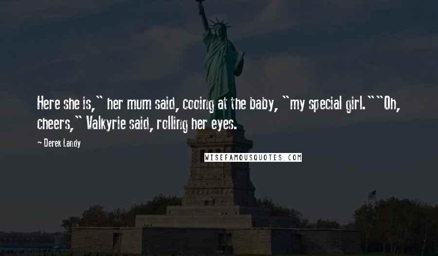 Derek Landy Quotes: Here she is," her mum said, cooing at the baby, "my special girl.""Oh, cheers," Valkyrie said, rolling her eyes.
