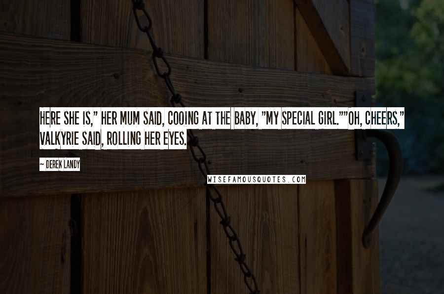 Derek Landy Quotes: Here she is," her mum said, cooing at the baby, "my special girl.""Oh, cheers," Valkyrie said, rolling her eyes.