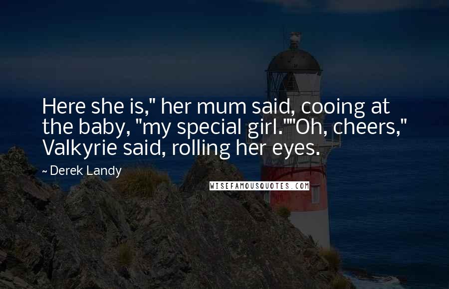 Derek Landy Quotes: Here she is," her mum said, cooing at the baby, "my special girl.""Oh, cheers," Valkyrie said, rolling her eyes.