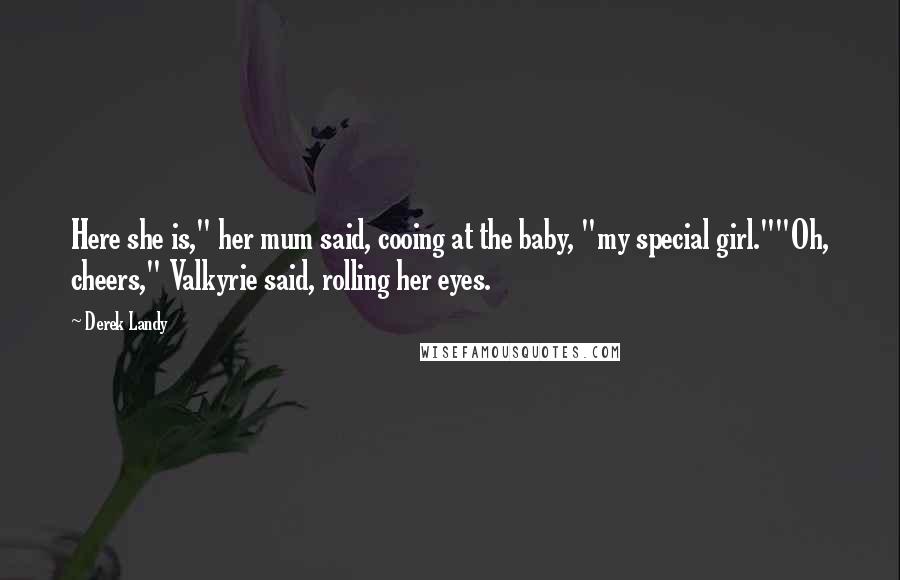 Derek Landy Quotes: Here she is," her mum said, cooing at the baby, "my special girl.""Oh, cheers," Valkyrie said, rolling her eyes.