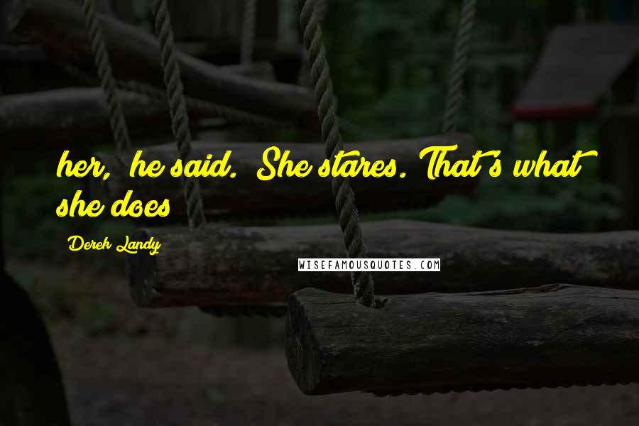 Derek Landy Quotes: her," he said. "She stares. That's what she does
