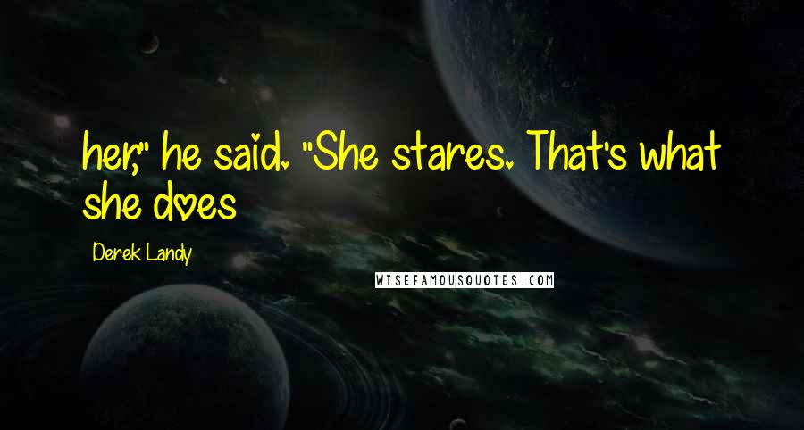 Derek Landy Quotes: her," he said. "She stares. That's what she does
