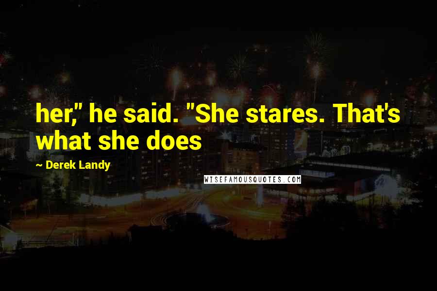 Derek Landy Quotes: her," he said. "She stares. That's what she does