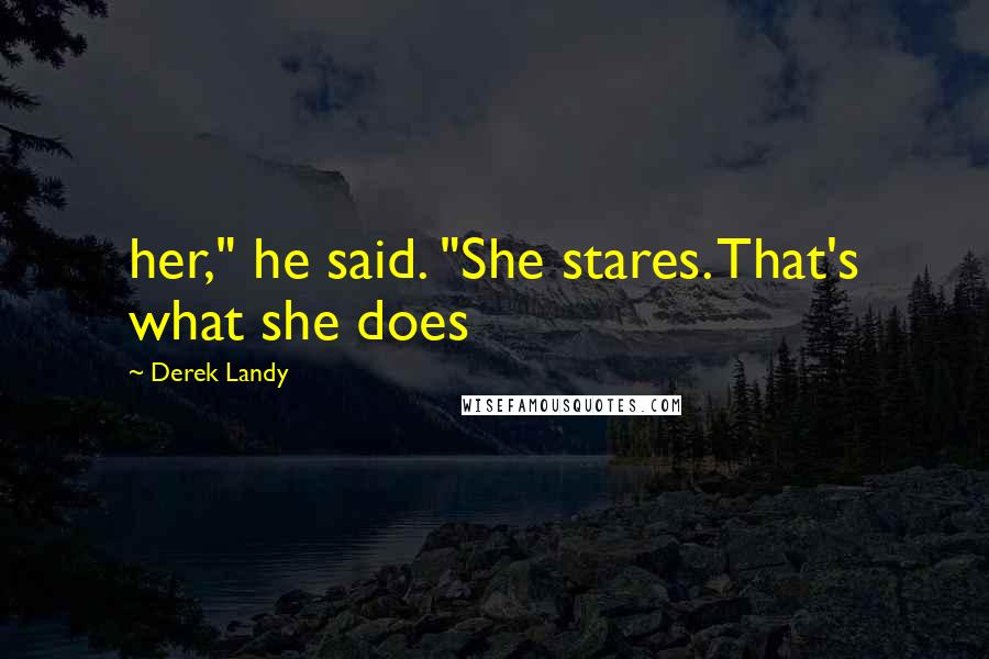 Derek Landy Quotes: her," he said. "She stares. That's what she does