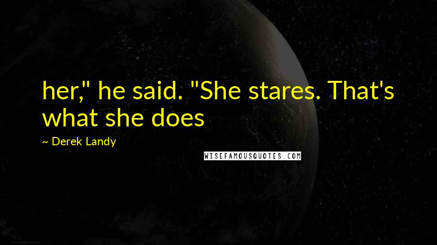 Derek Landy Quotes: her," he said. "She stares. That's what she does