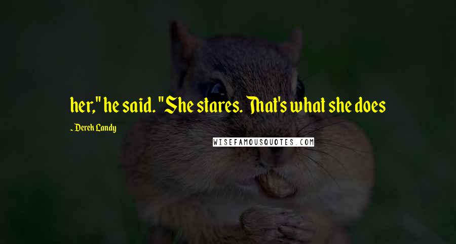 Derek Landy Quotes: her," he said. "She stares. That's what she does
