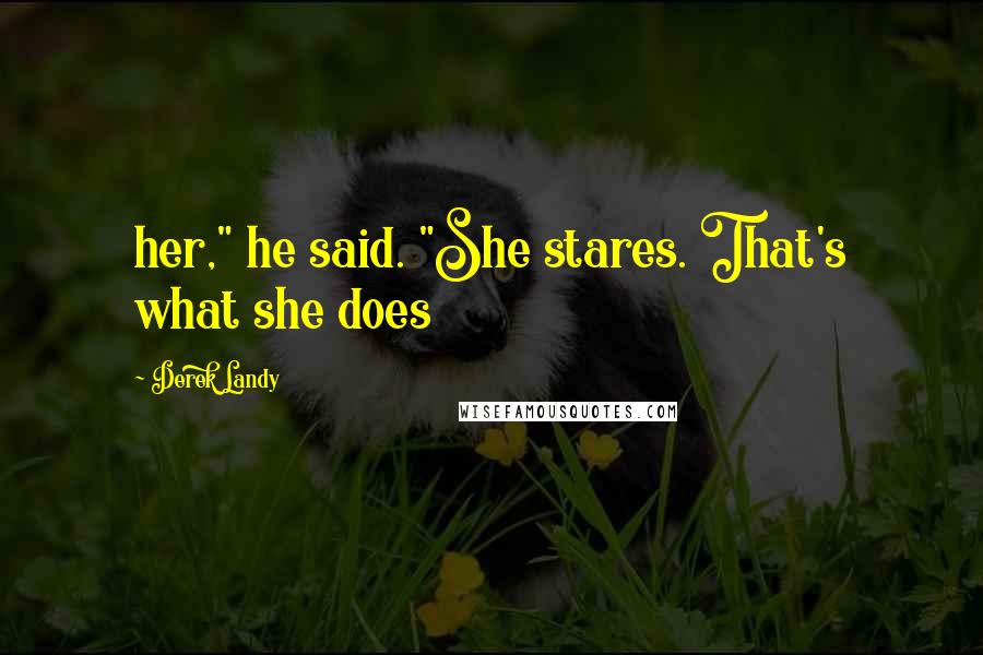 Derek Landy Quotes: her," he said. "She stares. That's what she does