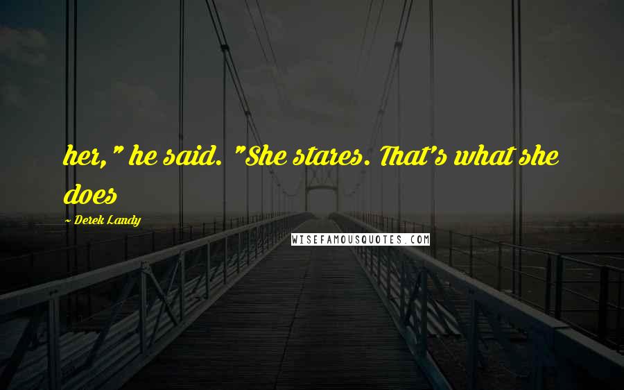 Derek Landy Quotes: her," he said. "She stares. That's what she does