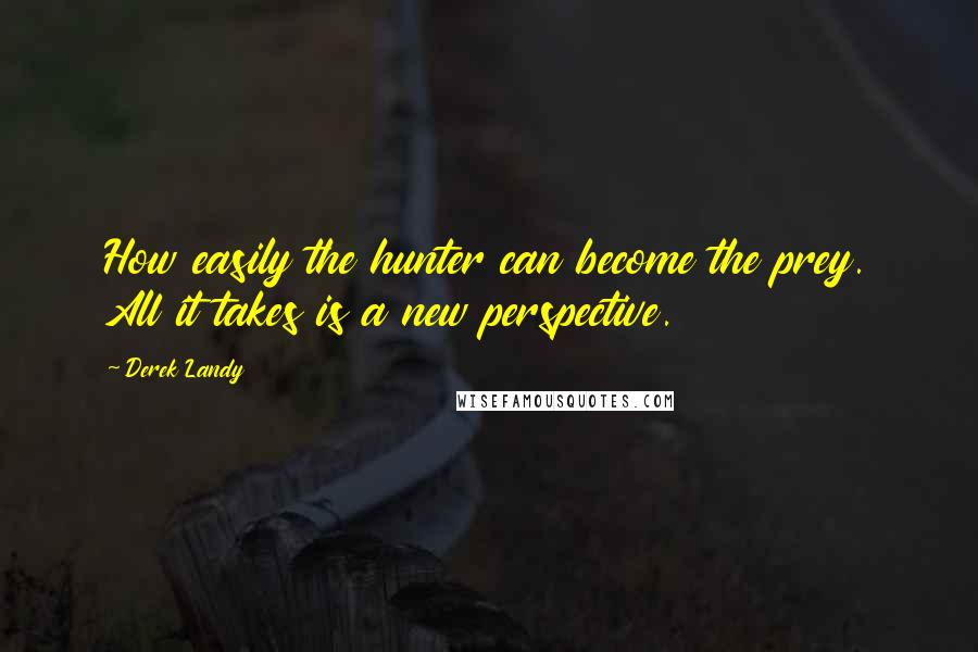 Derek Landy Quotes: How easily the hunter can become the prey. All it takes is a new perspective.