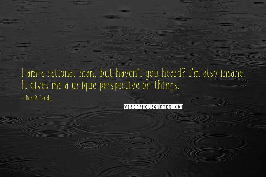 Derek Landy Quotes: I am a rational man, but haven't you heard? i'm also insane. It gives me a unique perspective on things.