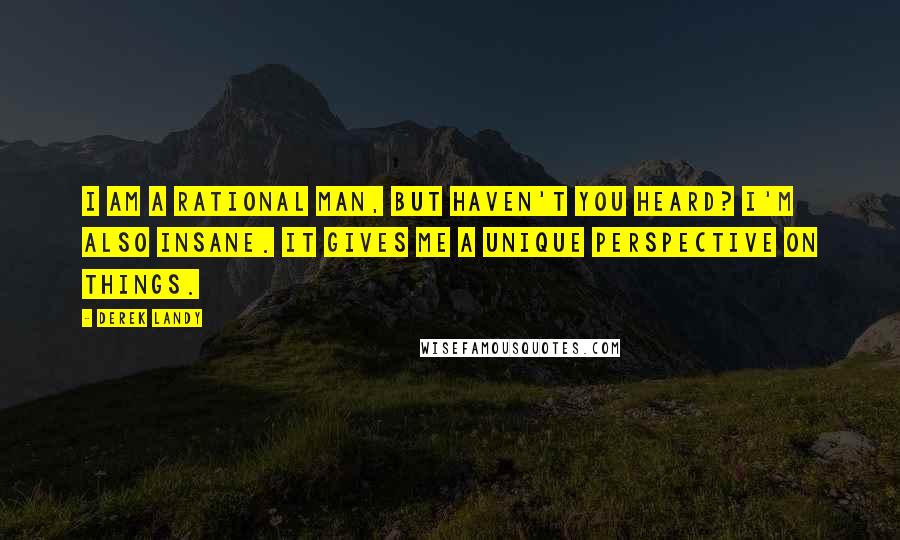 Derek Landy Quotes: I am a rational man, but haven't you heard? i'm also insane. It gives me a unique perspective on things.