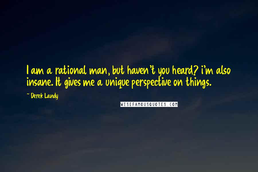 Derek Landy Quotes: I am a rational man, but haven't you heard? i'm also insane. It gives me a unique perspective on things.