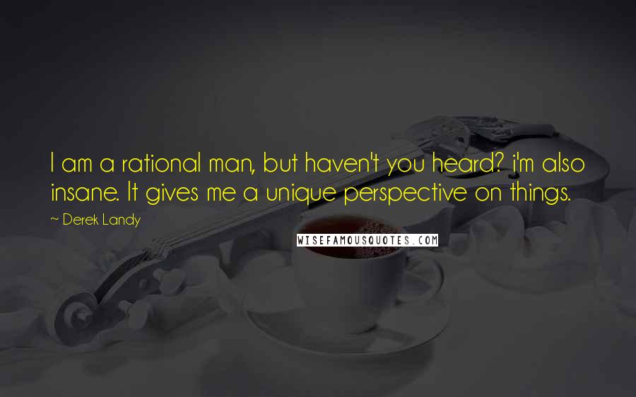 Derek Landy Quotes: I am a rational man, but haven't you heard? i'm also insane. It gives me a unique perspective on things.