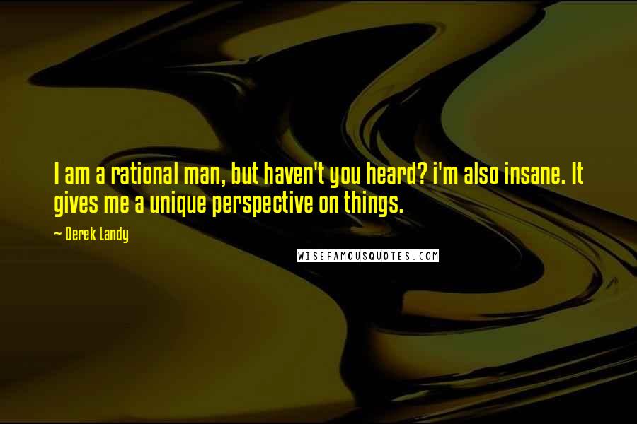 Derek Landy Quotes: I am a rational man, but haven't you heard? i'm also insane. It gives me a unique perspective on things.
