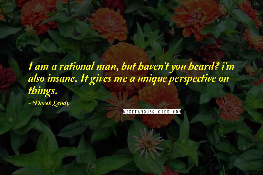 Derek Landy Quotes: I am a rational man, but haven't you heard? i'm also insane. It gives me a unique perspective on things.