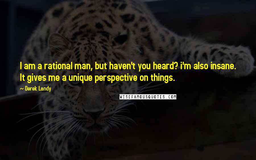 Derek Landy Quotes: I am a rational man, but haven't you heard? i'm also insane. It gives me a unique perspective on things.
