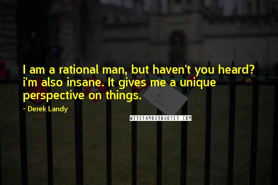 Derek Landy Quotes: I am a rational man, but haven't you heard? i'm also insane. It gives me a unique perspective on things.