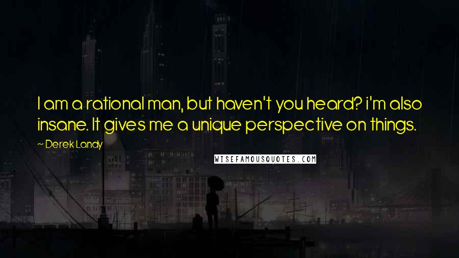 Derek Landy Quotes: I am a rational man, but haven't you heard? i'm also insane. It gives me a unique perspective on things.