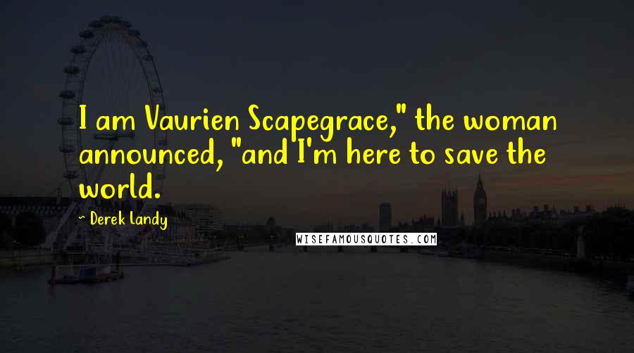 Derek Landy Quotes: I am Vaurien Scapegrace," the woman announced, "and I'm here to save the world.