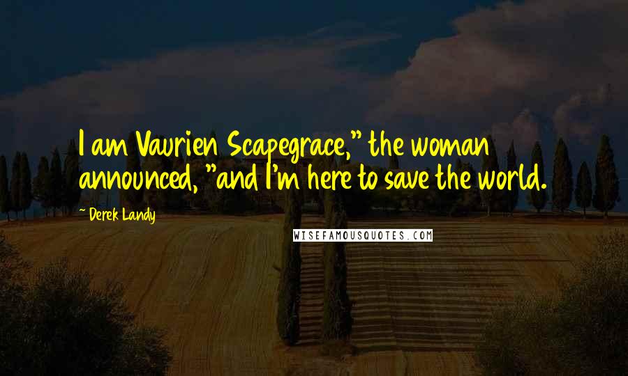 Derek Landy Quotes: I am Vaurien Scapegrace," the woman announced, "and I'm here to save the world.