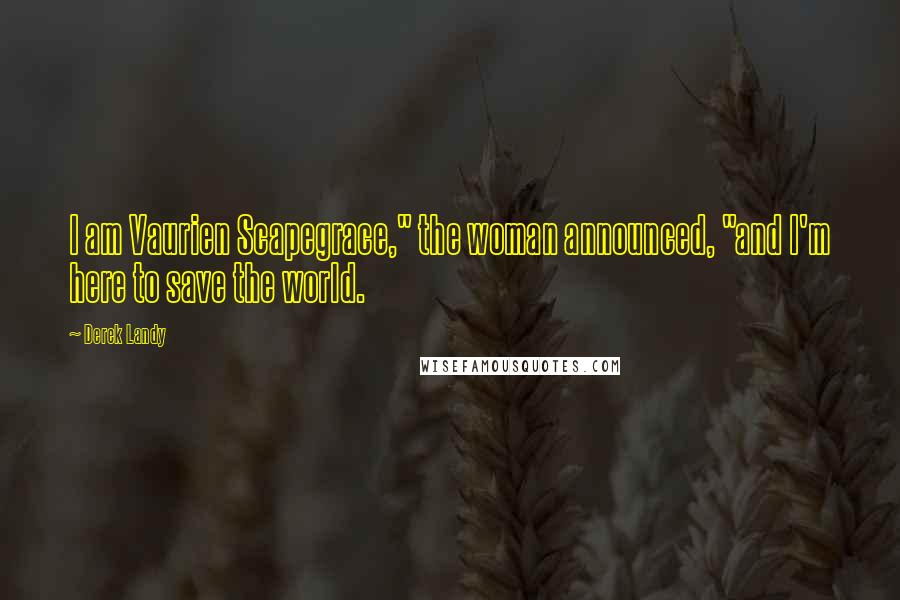 Derek Landy Quotes: I am Vaurien Scapegrace," the woman announced, "and I'm here to save the world.