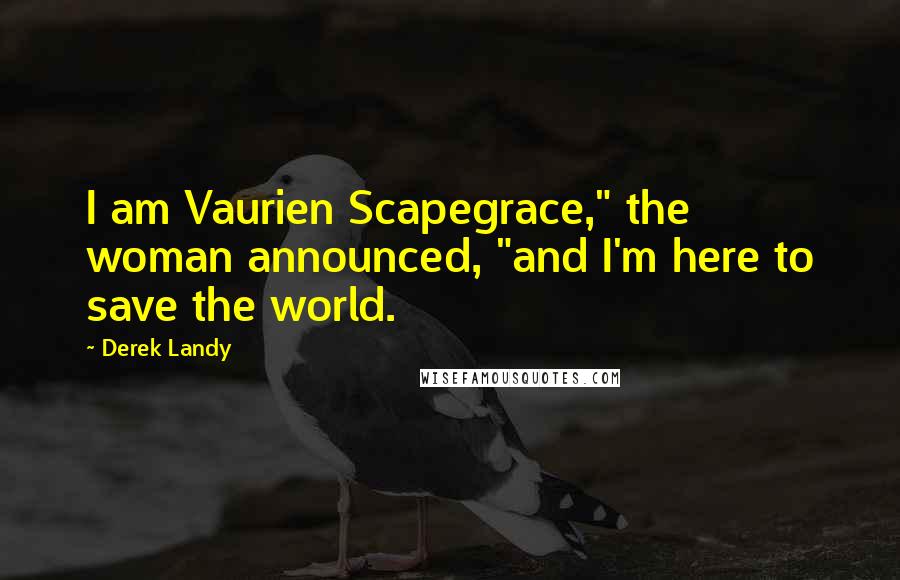 Derek Landy Quotes: I am Vaurien Scapegrace," the woman announced, "and I'm here to save the world.