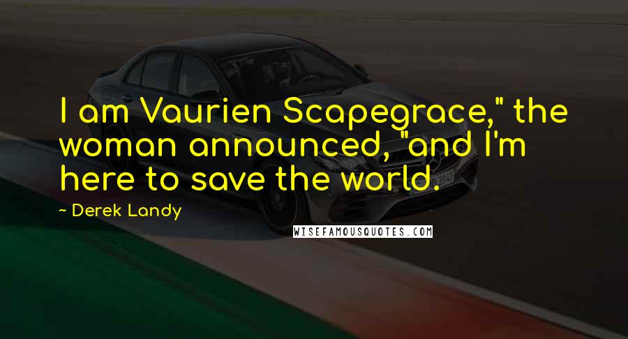 Derek Landy Quotes: I am Vaurien Scapegrace," the woman announced, "and I'm here to save the world.