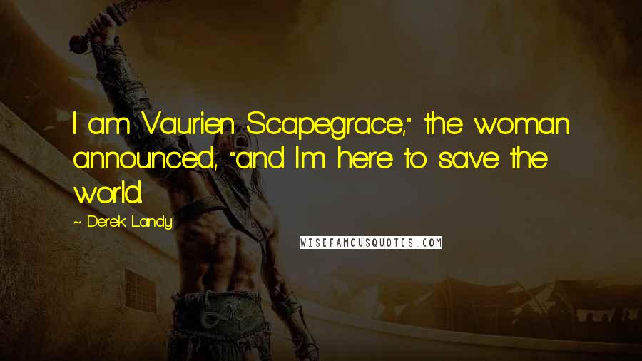 Derek Landy Quotes: I am Vaurien Scapegrace," the woman announced, "and I'm here to save the world.