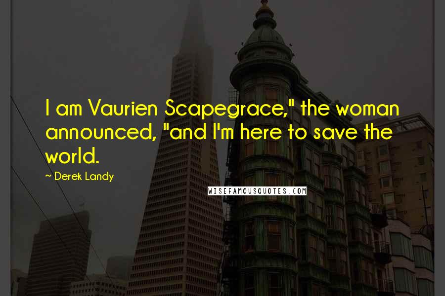 Derek Landy Quotes: I am Vaurien Scapegrace," the woman announced, "and I'm here to save the world.