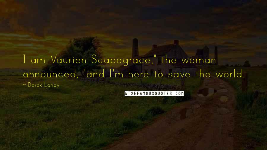 Derek Landy Quotes: I am Vaurien Scapegrace," the woman announced, "and I'm here to save the world.