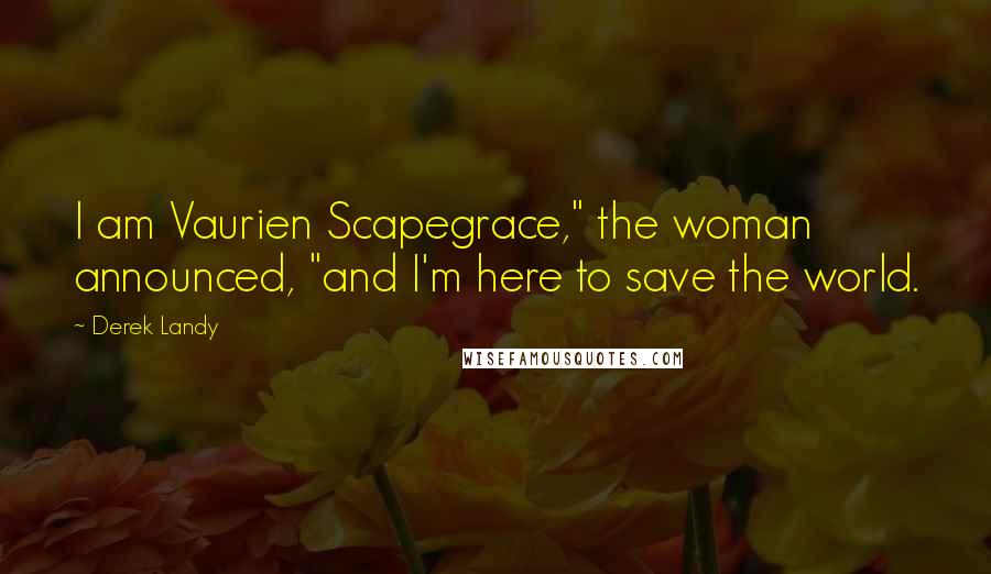Derek Landy Quotes: I am Vaurien Scapegrace," the woman announced, "and I'm here to save the world.