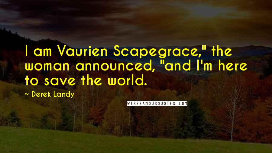 Derek Landy Quotes: I am Vaurien Scapegrace," the woman announced, "and I'm here to save the world.