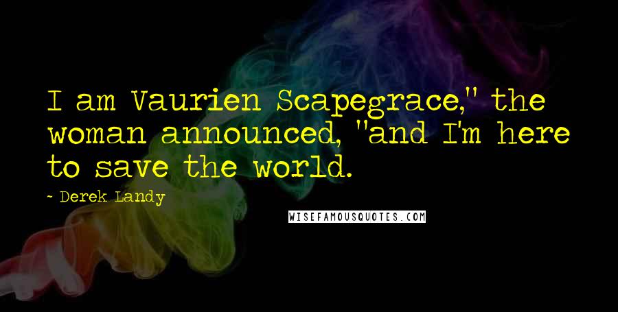 Derek Landy Quotes: I am Vaurien Scapegrace," the woman announced, "and I'm here to save the world.