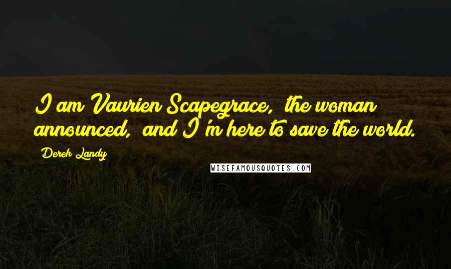 Derek Landy Quotes: I am Vaurien Scapegrace," the woman announced, "and I'm here to save the world.