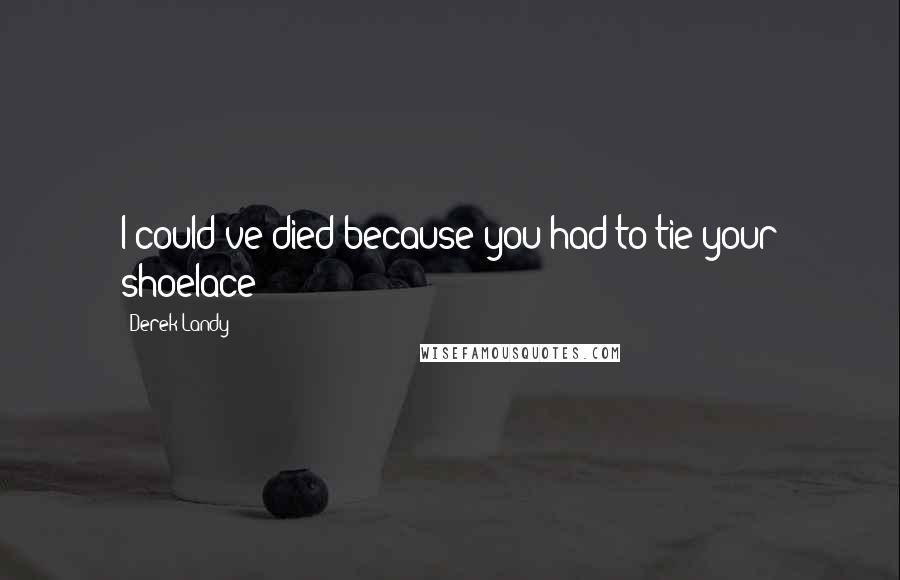 Derek Landy Quotes: I could've died because you had to tie your shoelace?