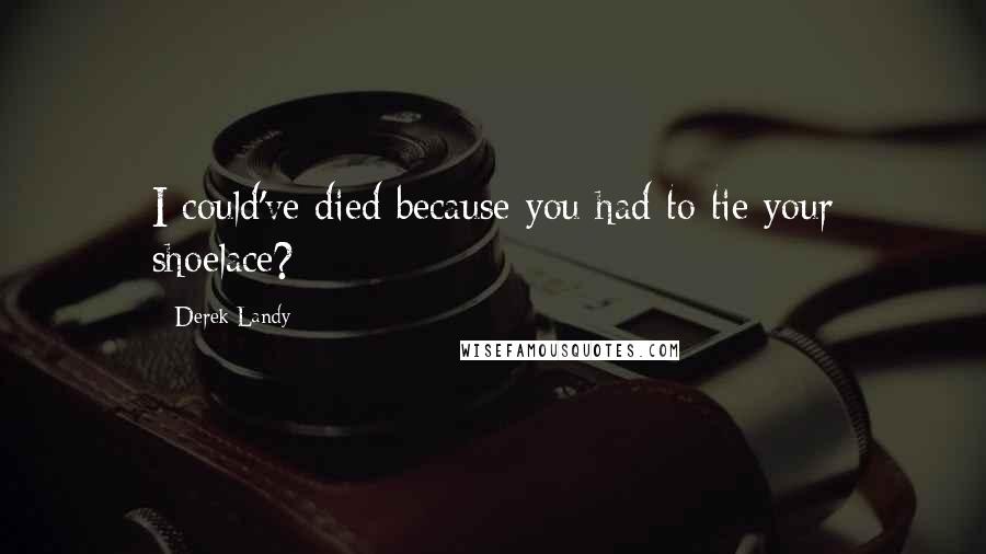 Derek Landy Quotes: I could've died because you had to tie your shoelace?