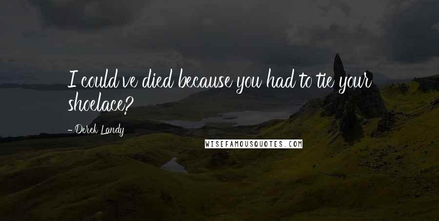 Derek Landy Quotes: I could've died because you had to tie your shoelace?