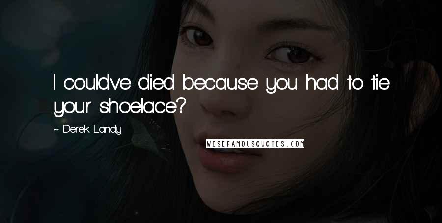 Derek Landy Quotes: I could've died because you had to tie your shoelace?