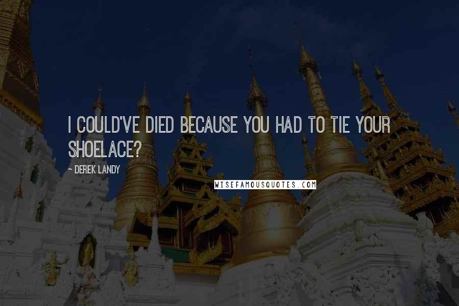 Derek Landy Quotes: I could've died because you had to tie your shoelace?
