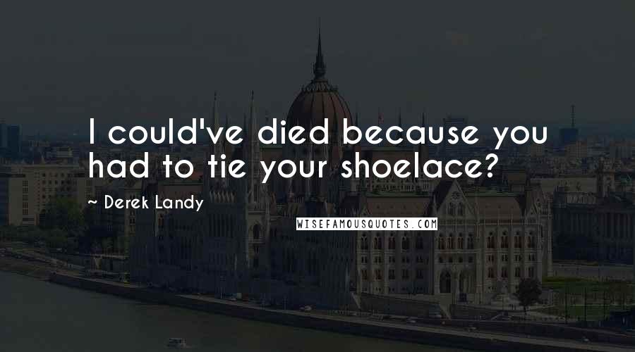 Derek Landy Quotes: I could've died because you had to tie your shoelace?