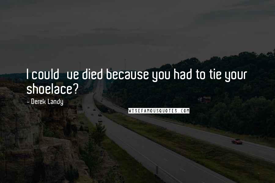 Derek Landy Quotes: I could've died because you had to tie your shoelace?
