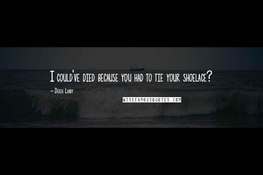 Derek Landy Quotes: I could've died because you had to tie your shoelace?