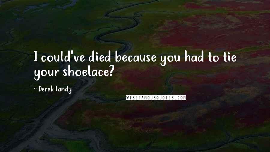 Derek Landy Quotes: I could've died because you had to tie your shoelace?