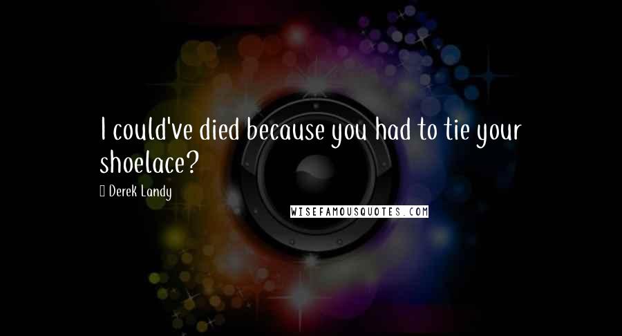 Derek Landy Quotes: I could've died because you had to tie your shoelace?