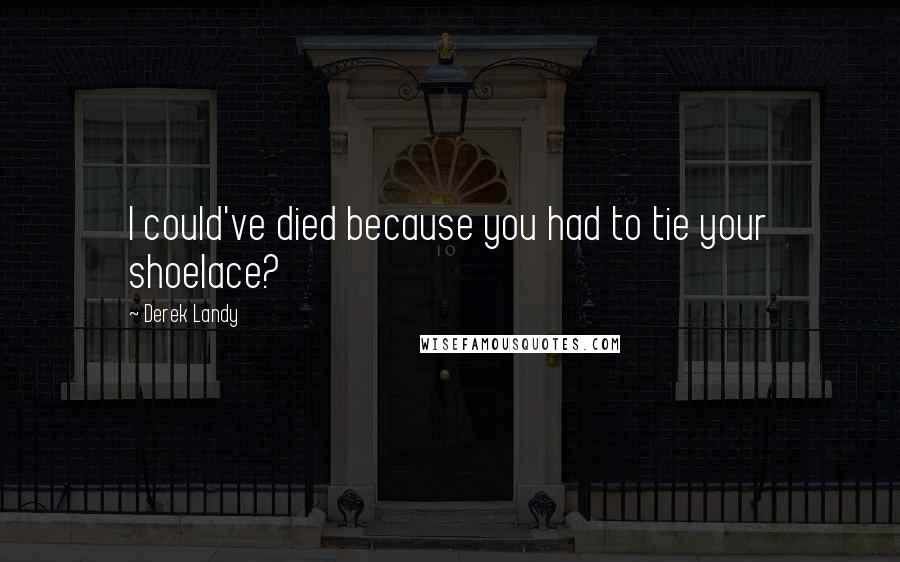 Derek Landy Quotes: I could've died because you had to tie your shoelace?