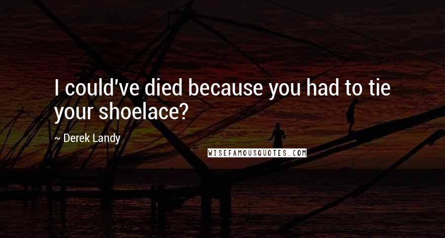 Derek Landy Quotes: I could've died because you had to tie your shoelace?